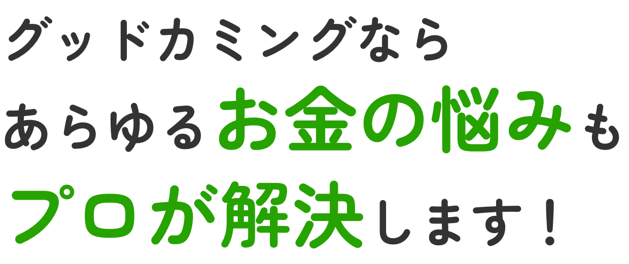 グッドカミングならあらゆるお金の悩みもプロが解決します！